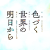 色づく世界の明日から感想・聖地・考察・解説記事まとめ